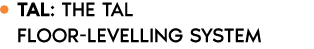￼ Tal: The TAL floor levelling system