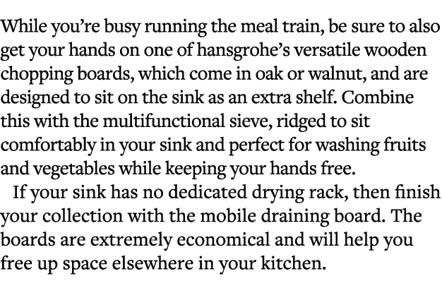While you’re busy running the meal train, be sure to also get your hands on one of hansgrohe’s versatile wooden chopp...