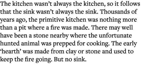 The kitchen wasn’t always the kitchen, so it follows that the sink wasn’t always the sink. Thousands of years ago, th...